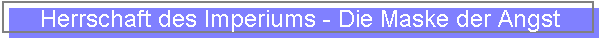 Herrschaft des Imperiums - Die Maske der Angst